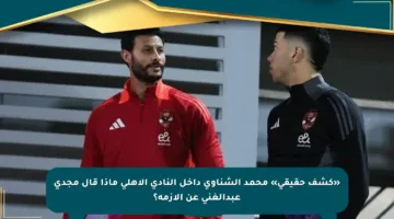 «كشف حقيقي» محمد الشناوي داخل النادي الأهلي ماذا قال مجدي عبدالغني عن الأزمة؟